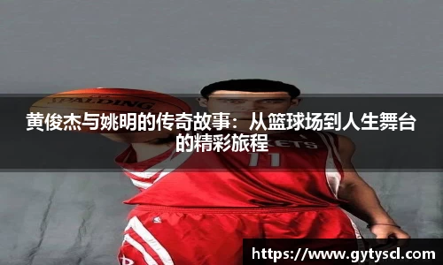 黄俊杰与姚明的传奇故事：从篮球场到人生舞台的精彩旅程