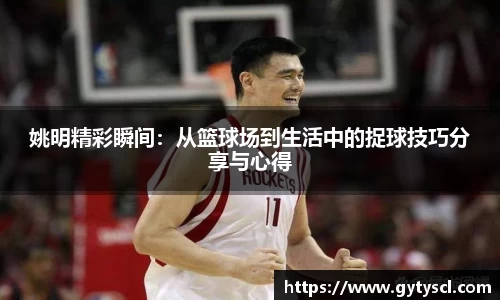 姚明精彩瞬间：从篮球场到生活中的捉球技巧分享与心得
