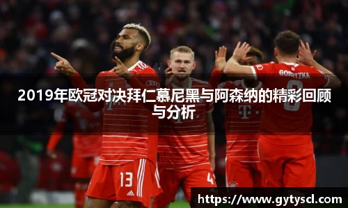 2019年欧冠对决拜仁慕尼黑与阿森纳的精彩回顾与分析